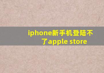 iphone新手机登陆不了apple store